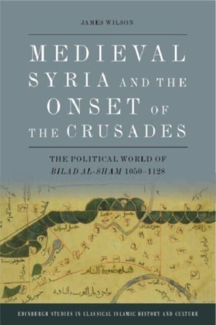 Medieval Syria and the Onset of the Crusades : The Political World of Bilad Al-Sham 1050-1128 (Hardcover)