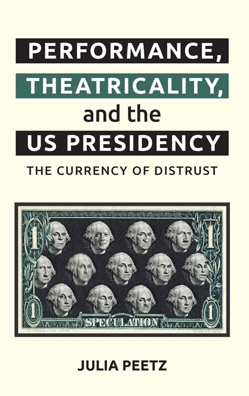 Performance, Theatricality and the Us Presidency : The Currency of Distrust (Hardcover)