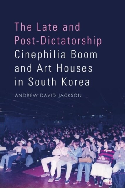 The Late and Post-Dictatorship Cinephilia Boom and Art Houses in South Korea (Hardcover)