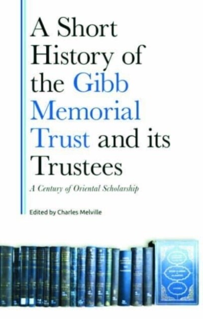 A Short History of the Gibb Memorial Trust and Its Trustees: A Century of Oriental Scholarship (Paperback)