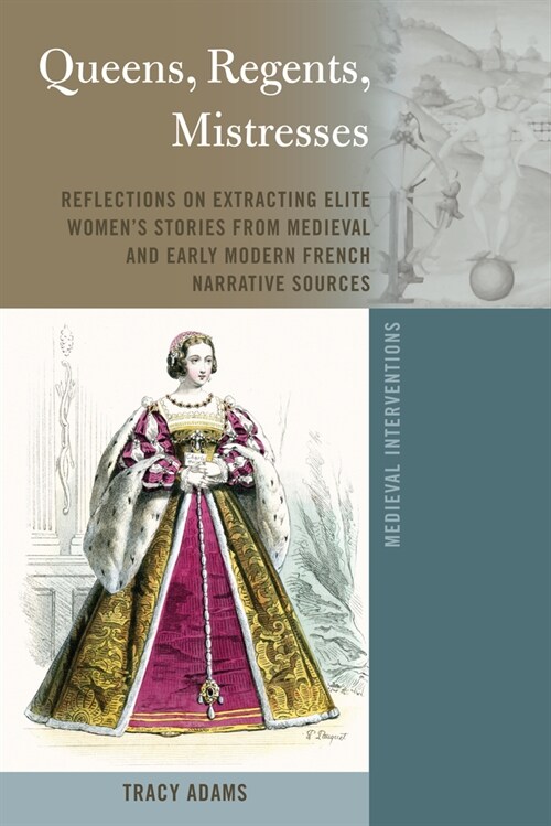 Queens, Regents, Mistresses: Reflections on Extracting Elite Womens Stories from Medieval and Early Modern French Narrative Sources (Hardcover)