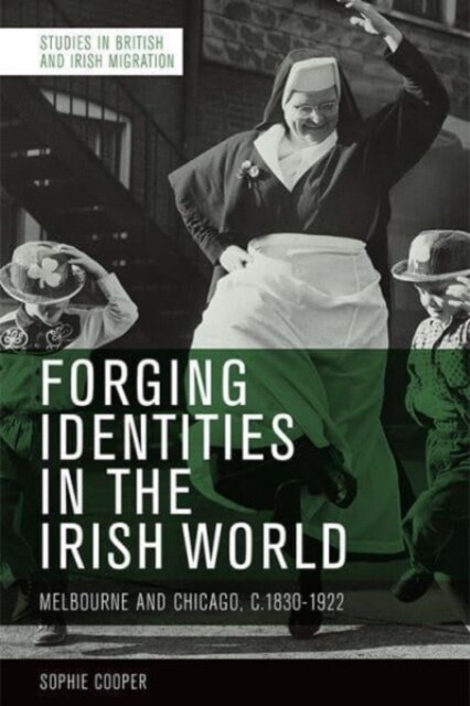 Forging Identities in the Irish World : Melbourne and Chicago, 1830-1922 (Paperback)