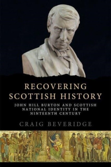 Recovering Scottish History : John Hill Burton and Scottish National Identity in the Nineteenth Century (Paperback)