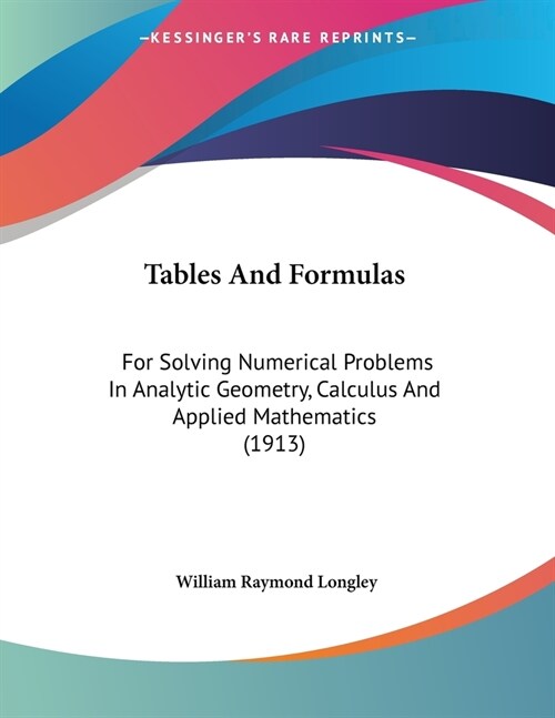 Tables And Formulas: For Solving Numerical Problems In Analytic Geometry, Calculus And Applied Mathematics (1913) (Paperback)