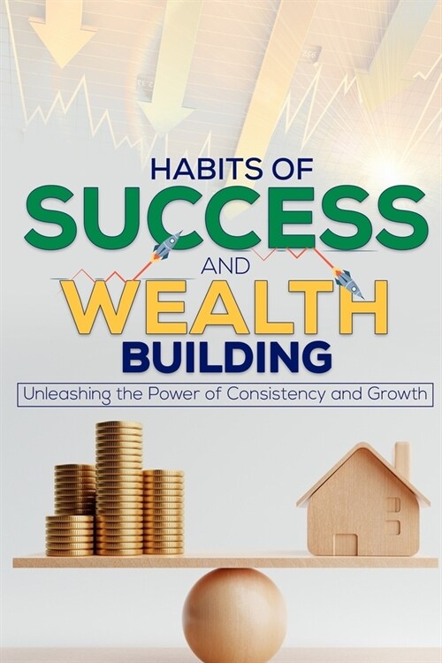 Habits of Success & Wealth Building: Unleashing the Power of Consistency and Growth (Paperback)