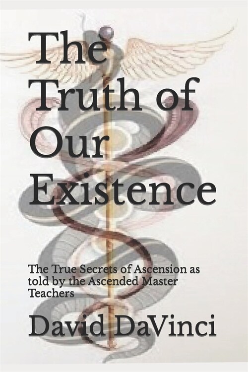 The Truth of Our Existence: The True Secrets of Ascension as told by the Ascended Master Teachers (Paperback)