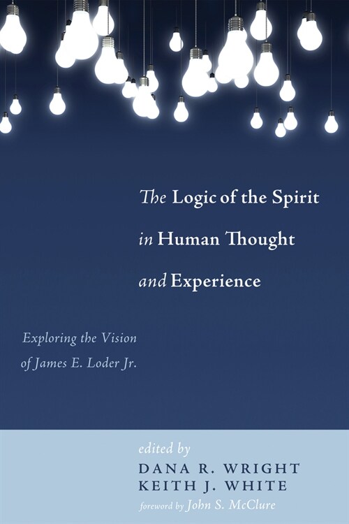 The Logic of the Spirit in Human Thought and Experience: Exploring the Vision of James E. Loder Jr. (Hardcover)