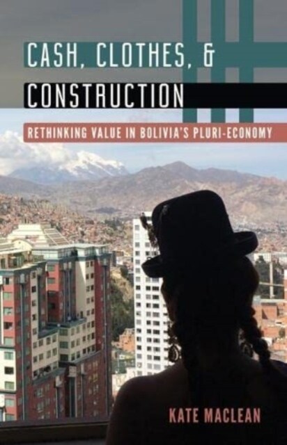 Cash, Clothes, and Construction: Rethinking Value in Bolivias Pluri-Economy (Hardcover)