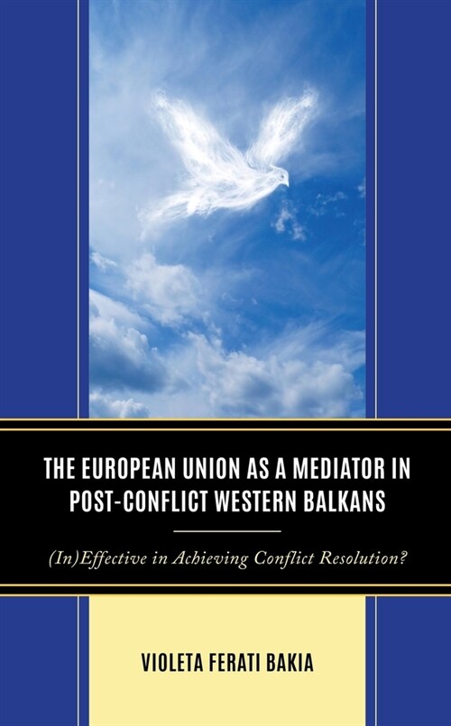 The European Union as a Mediator in Post-Conflict Western Balkans: (In)Effective in Achieving Conflict Resolution? (Hardcover)