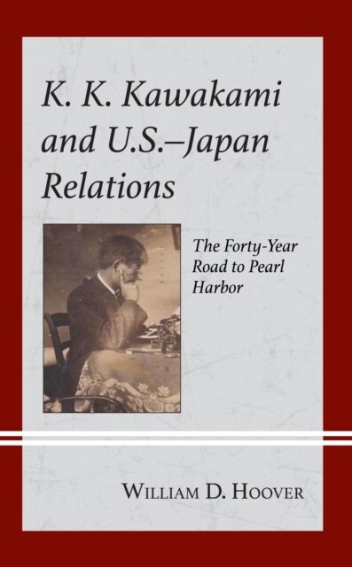 K. K. Kawakami and U.S.-Japan Relations: The Forty-Year Road to Pearl Harbor (Hardcover)