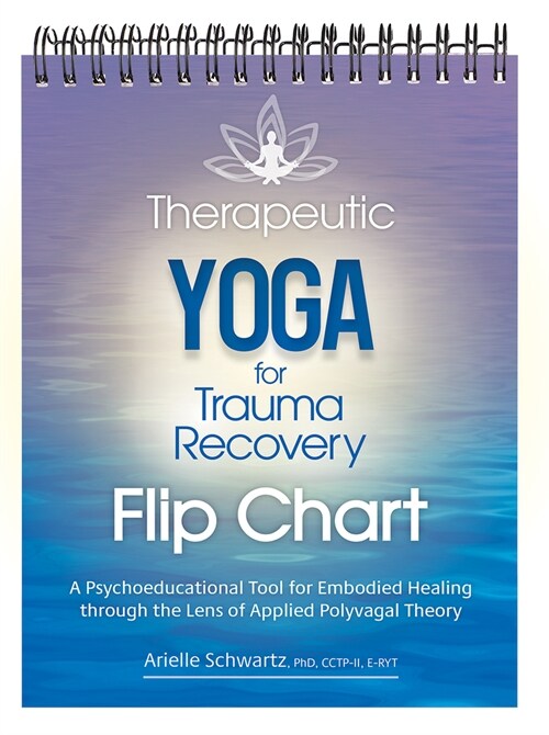 Therapeutic Yoga for Trauma Recovery Flip Chart: A Psychoeducational Tool for Embodied Healing Through the Lens of Applied Polyvagal Theory (Spiral)