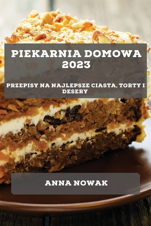 Piekarnia Domowa 2023: Przepisy na najlepsze ciasta, torty i desery (Paperback)