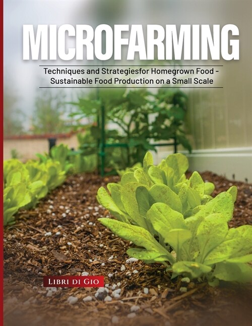 Microfarming: Techniques and Strategies for Homegrown Food - Sustainable Food Production on a Small Scale (Paperback)