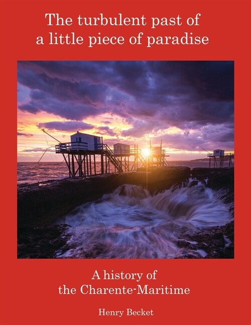 The Turbulent Past of a Little Piece of Paradise : A History Of The Charente-Maritime (Paperback)