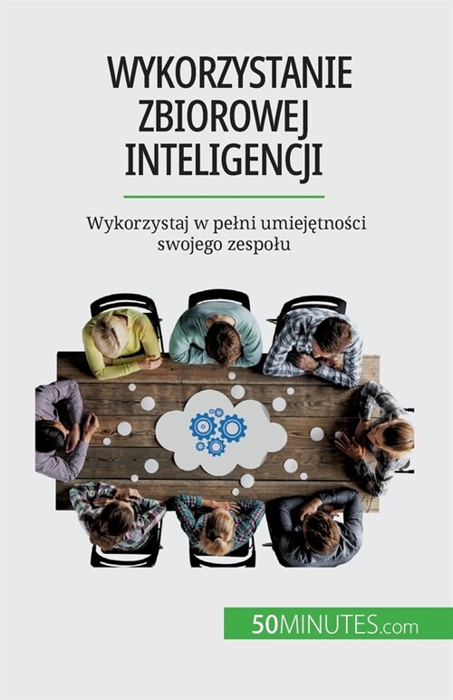 Wykorzystanie zbiorowej inteligencji: Wykorzystaj w pelni umiejętności swojego zespolu (Paperback)