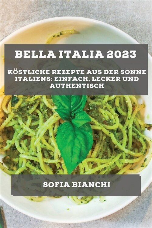 Bella Italia 2023: K?tliche Rezepte aus der Sonne Italiens: Einfach, Lecker und Authentisch (Paperback)