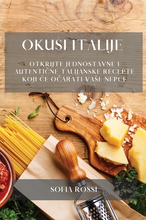 Okusi Italije: Otkrijte jednostavne i autentične talijanske recepte koji ce očarati vase nepce (Paperback)