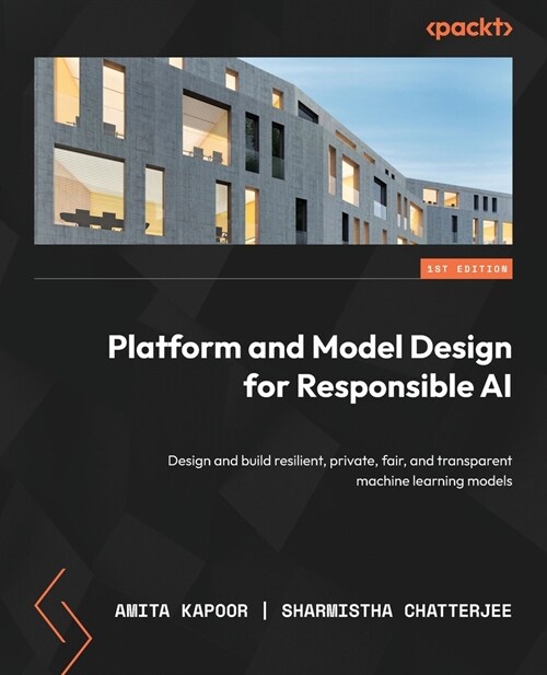 Platform and Model Design for Responsible AI: Design and build resilient, private, fair, and transparent machine learning models (Paperback)