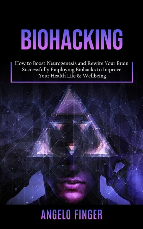 Biohacking: How to Boost Neurogenesis and Rewire Your Brain (Successfully Employing Biohacks to Improve Your Health Life & Wellbei (Paperback)