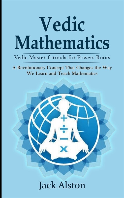 Vedic Mathematics: Vedic Master-formula for Powers Roots (A Revolutionary Concept That Changes the Way We Learn and Teach Mathematics) (Paperback)