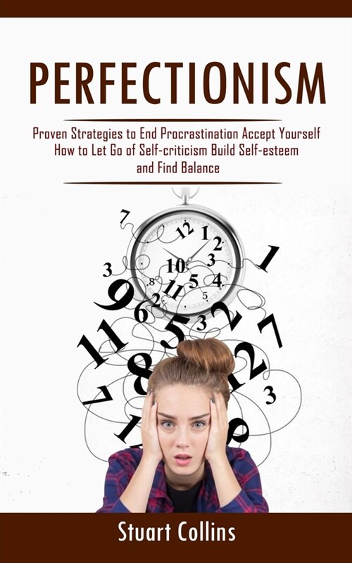 Perfectionism: Proven Strategies to End Procrastination Accept Yourself (How to Let Go of Self-criticism Build Self-esteem and Find B (Paperback)