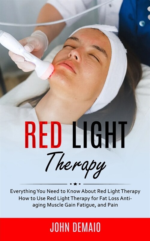 Red Light Therapy: Everything You Need to Know About Red Light Therapy (How to Use Red Light Therapy for Fat Loss Anti-aging Muscle Gain (Paperback)