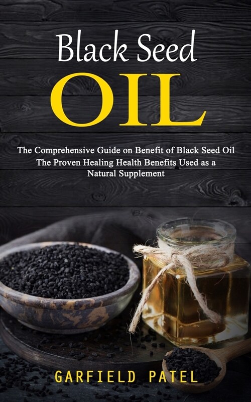 Black Seed Oil: The Comprehensive Guide on Benefit of Black Seed Oil (The Proven Healing Health Benefits Used as a Natural Supplement) (Paperback)