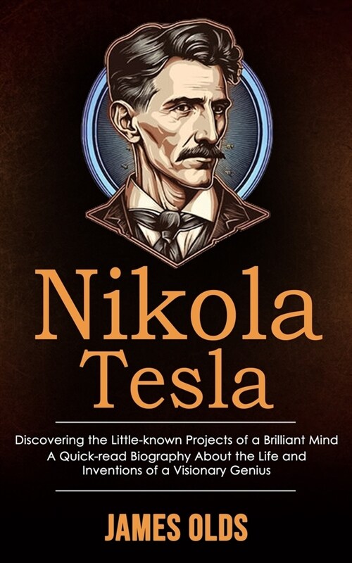 Nikola Tesla: Discovering the Little-known Projects of a Brilliant Mind (A Quick-read Biography About the Life and Inventions of a V (Paperback)