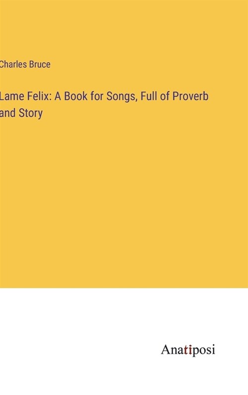 Lame Felix: A Book for Songs, Full of Proverb and Story (Hardcover)