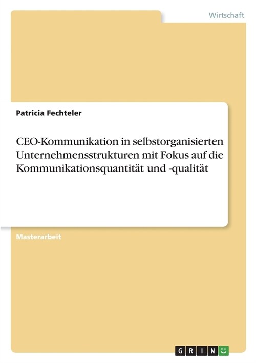 CEO-Kommunikation in selbstorganisierten Unternehmensstrukturen mit Fokus auf die Kommunikationsquantit? und -qualit? (Paperback)