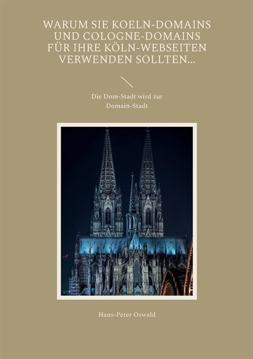 Warum Sie Koeln-Domains und Cologne-Domains f? Ihre K?n-Webseiten verwenden sollten...: Die Dom-Stadt wird zur Domain-Stadt (Paperback)