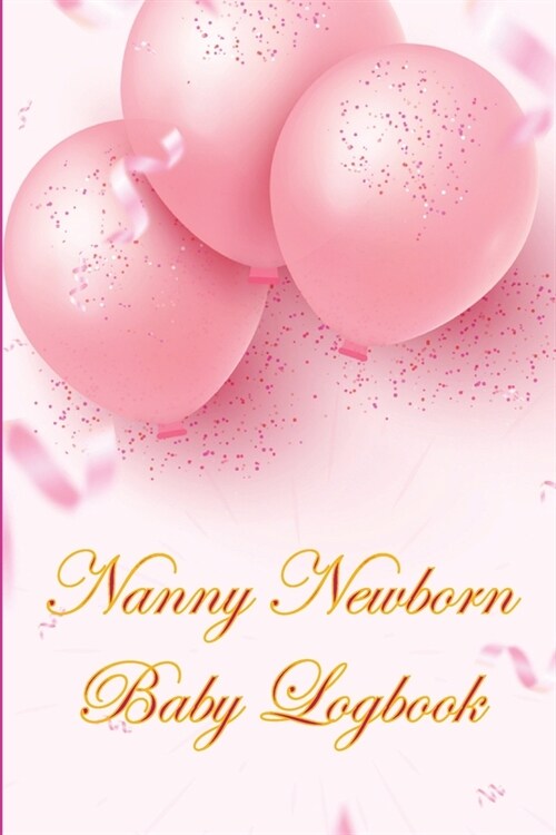 Nanny Newborn Baby Logbook: Amazing Gift for All Mothers Baby Tracker for Newborns, Breastfeeding Keeper, Sleeping, Diapers and Activities (Paperback)