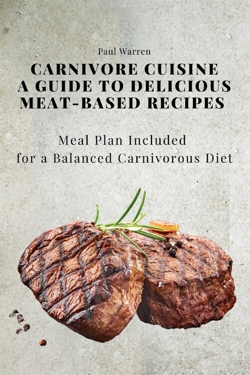 Carnivore Cuisine: A Guide to Delicious Meat-Based Recipes, Meal Plan Included for a Balanced Carnivorous Diet (Paperback)