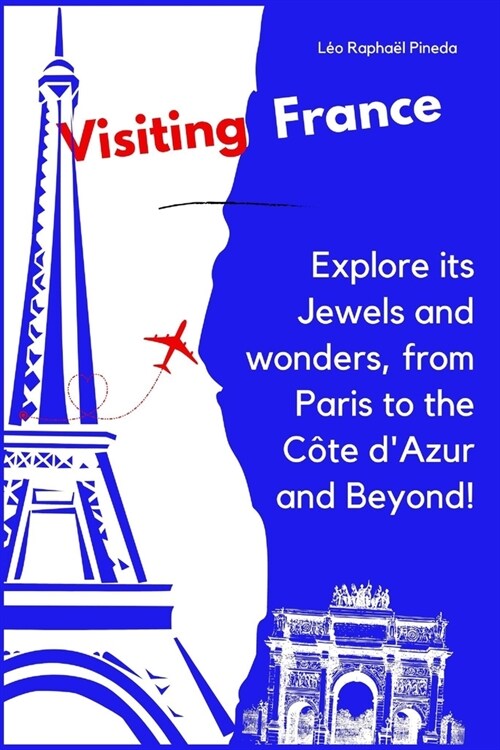 Visiting France: Explore its Jewels and wonders, from Paris to the C?e dAzur and Beyond! (Paperback)