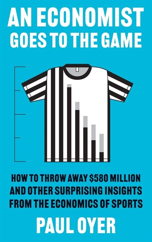 An Economist Goes to the Game: How to Throw Away $580 Million and Other Surprising Insights from the Economics of Sports (Paperback)
