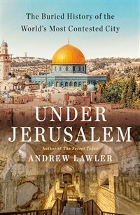 Under Jerusalem : The Buried History of the World's Most Contested City 