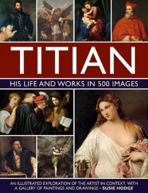 Titian: His Life and Works in 500 Images : An illustrated exploration of the artist and his context, with a gallery of his paintings and drawings (Hardcover)