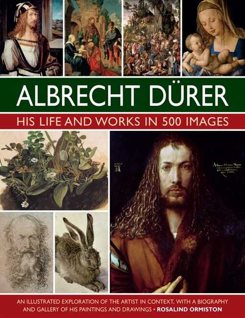 Durer: His Life and Works in 500 Images : An illustrated exploration of the artist in context, with a biography and gallery of his paintings and drawi (Hardcover)