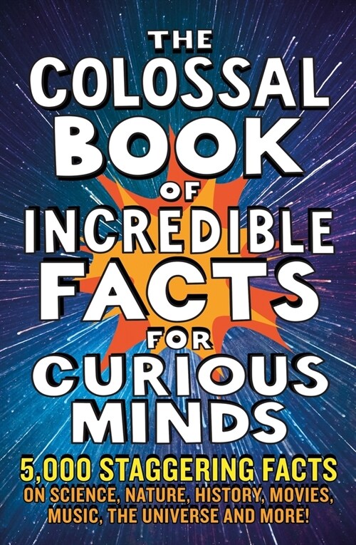 The Colossal Book of Incredible Facts for Curious Minds : 5,000 staggering facts on science, nature, history, movies, music, the universe and more! (Paperback)