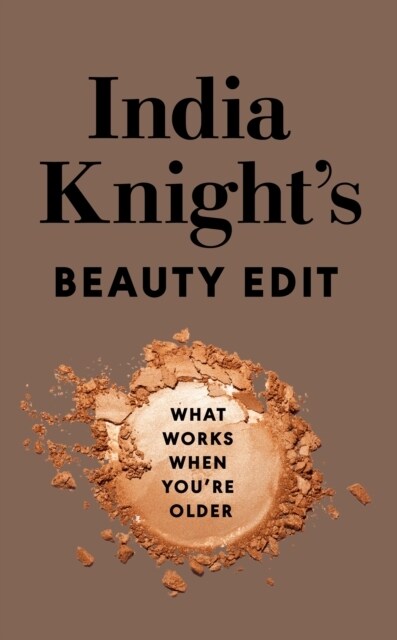 India Knights Beauty Edit : What Works When Youre Older (Hardcover)