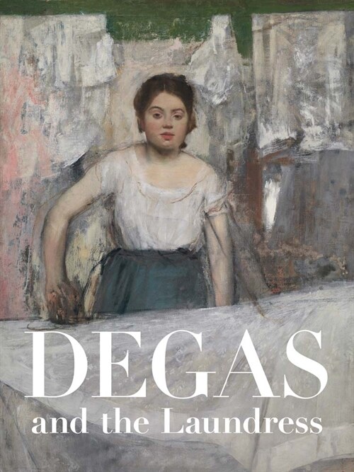 Degas and the Laundress: Women, Work, and Impressionism (Hardcover)