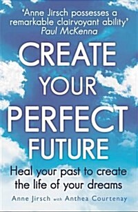 Create Your Perfect Future : Heal Your Past to Create the Life of Your Dreams (Paperback)