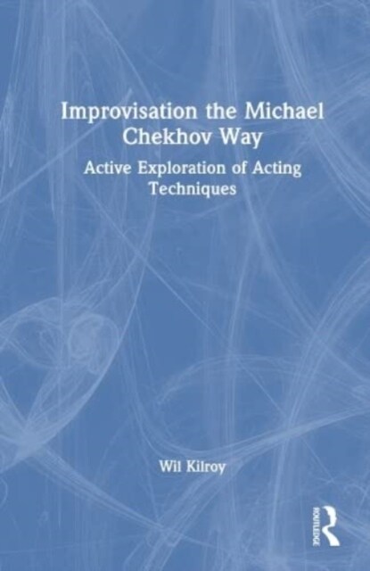 Improvisation the Michael Chekhov Way : Active Exploration of Acting Techniques (Hardcover)