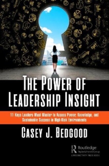 The Power of Leadership Insight : 11 Keys Leaders Must Master to Access Power, Knowledge, and Sustainable Success in High-Risk Environments (Paperback)