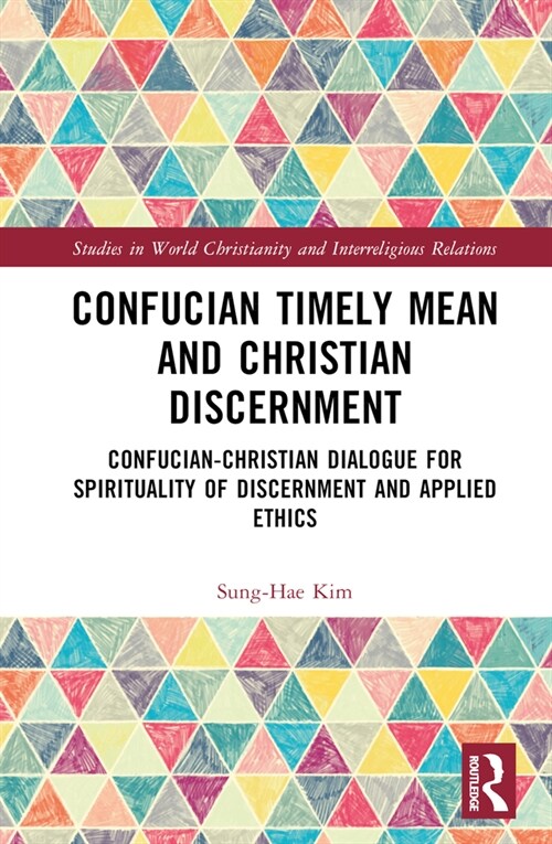 Confucian Timely Mean and Christian Discernment : Confucian-Christian Dialogue for Spirituality of Discernment and Applied Ethics (Hardcover)