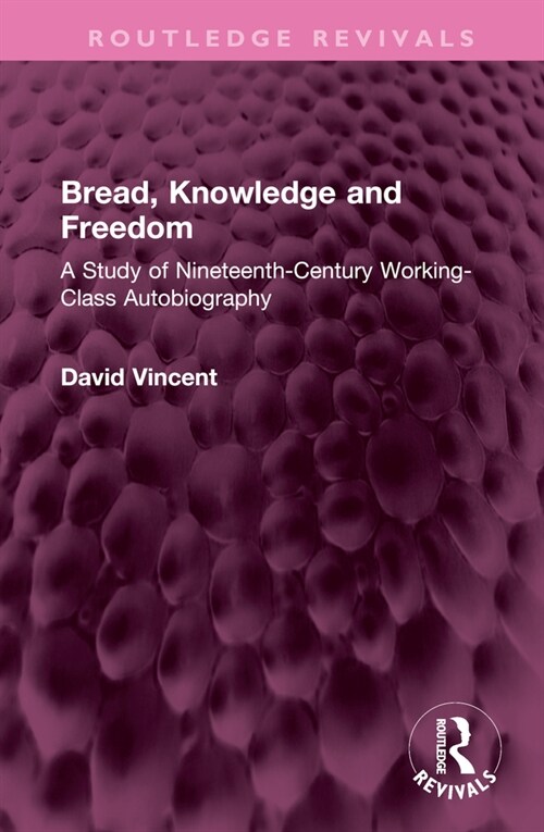 Bread, Knowledge and Freedom : A Study of Nineteenth-Century Working Class Autobiography (Hardcover)