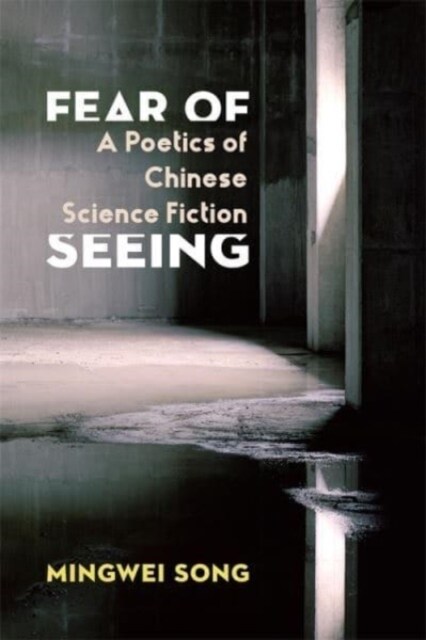 Fear of Seeing: A Poetics of Chinese Science Fiction (Paperback)