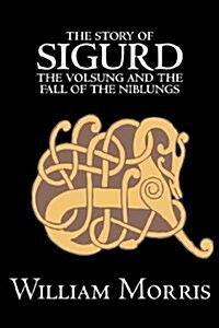 The Story of Sigurd the Volsung and the Fall of the Niblungs by Wiliam Morris, Fiction, Legends, Myths, & Fables - General (Paperback)