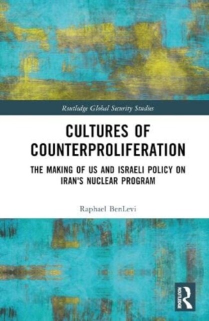 Cultures of Counterproliferation : The Making of US and Israeli Policy on Irans Nuclear Program (Hardcover)