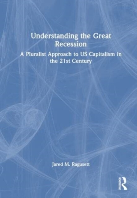 Understanding the Great Recession : A Pluralist Approach to US Capitalism in the 21st Century (Hardcover)